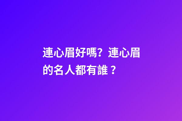 連心眉好嗎？連心眉的名人都有誰？